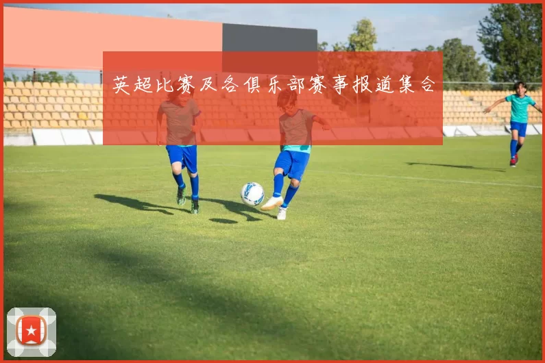 英超比赛及各俱乐部赛事报道集合