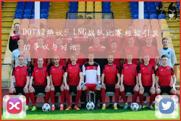 DOTA2热议：LNG战队比赛经验引发的争议与讨论