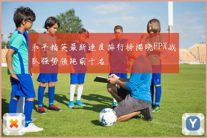 和平精英最新速度排行榜揭晓FPX战队强势领跑前十名