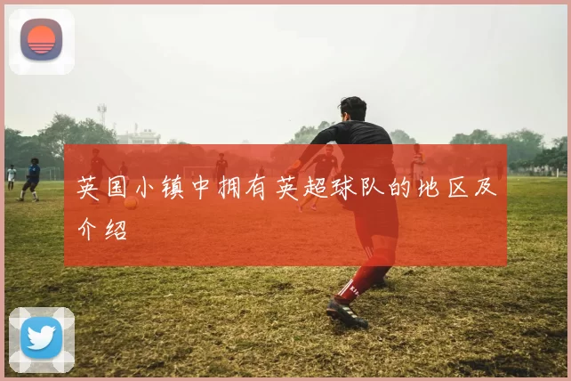 英国小镇中拥有英超球队的地区及介绍