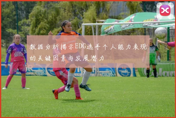 数据分析揭示EDG选手个人能力表现的关键因素与发展潜力