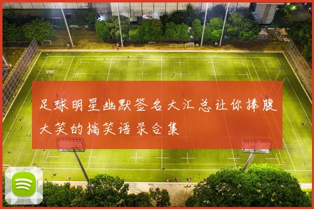 足球明星幽默签名大汇总让你捧腹大笑的搞笑语录合集