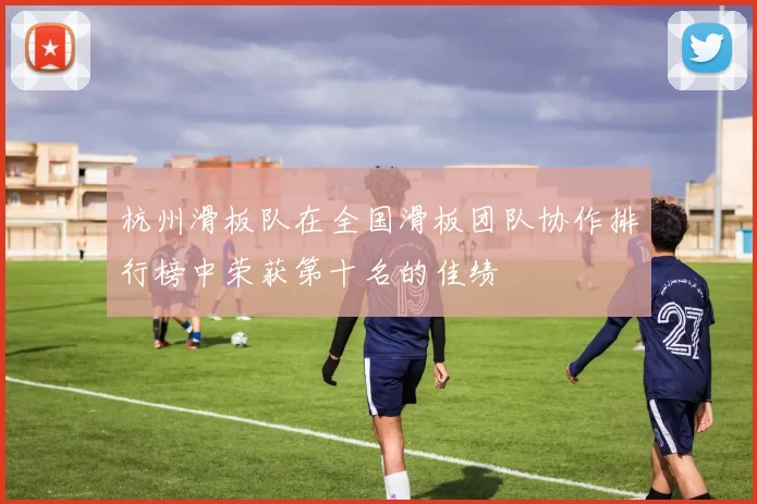 杭州滑板队在全国滑板团队协作排行榜中荣获第十名的佳绩