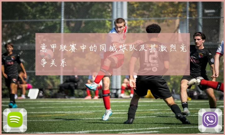 意甲联赛中的同城球队及其激烈竞争关系