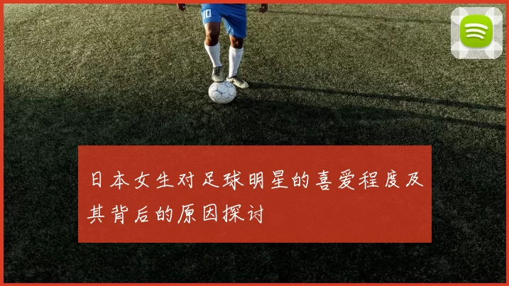 日本女生对足球明星的喜爱程度及其背后的原因探讨