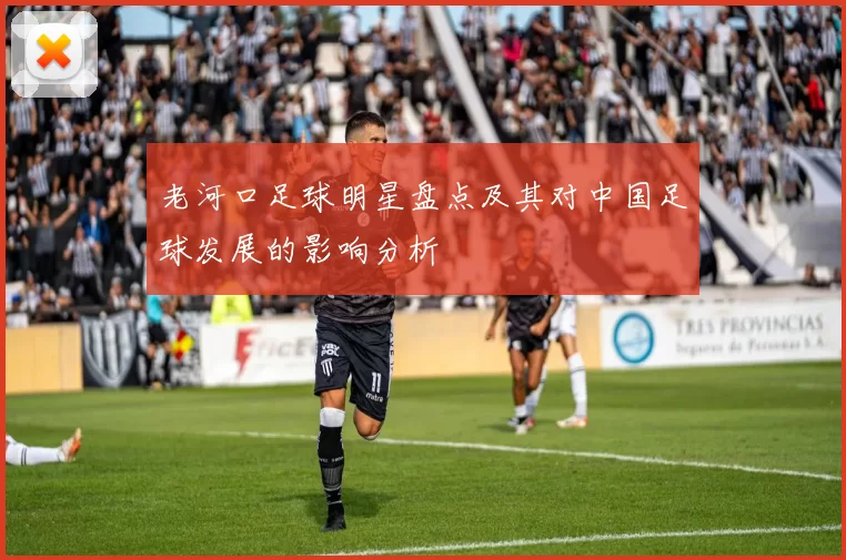 老河口足球明星盘点及其对中国足球发展的影响分析