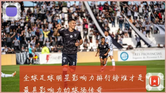 全球足球明星影响力排行榜谁才是最具影响力的球场传奇