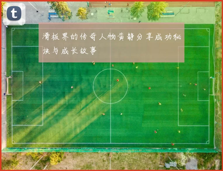 滑板界的传奇人物黄静分享成功秘诀与成长故事