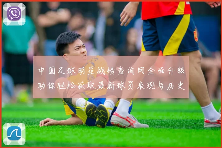 中国足球明星战绩查询网全面升级助你轻松获取最新球员表现与历史数据