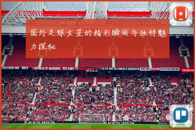 国外足球女星的精彩瞬间与独特魅力探秘