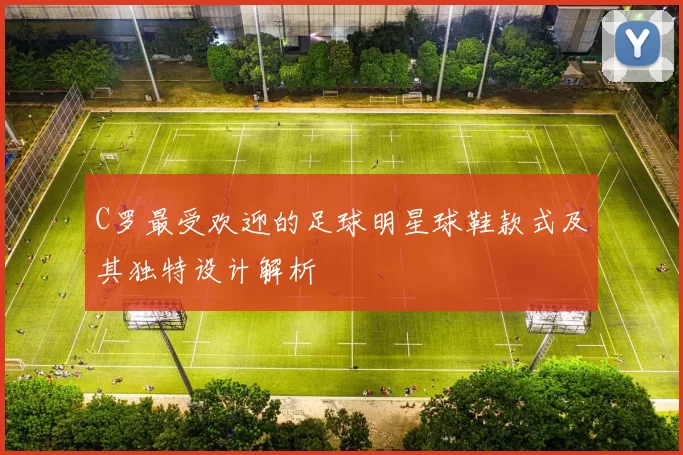 C罗最受欢迎的足球明星球鞋款式及其独特设计解析