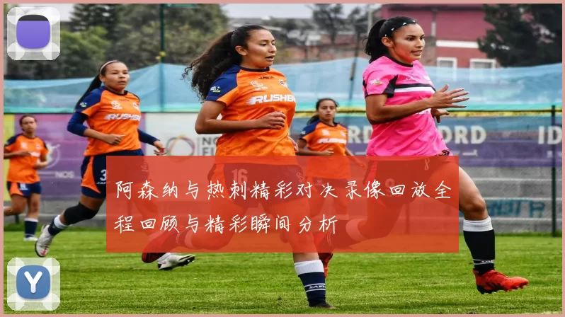 阿森纳与热刺精彩对决录像回放全程回顾与精彩瞬间分析