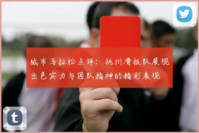城市马拉松点评：杭州滑板队展现出色实力与团队精神的精彩表现