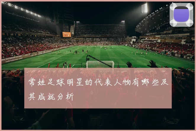 常姓足球明星的代表人物有哪些及其成就分析