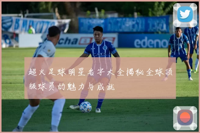 超火足球明星名字大全揭秘全球顶级球员的魅力与成就