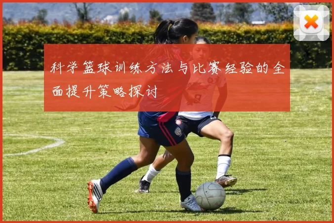 科学篮球训练方法与比赛经验的全面提升策略探讨