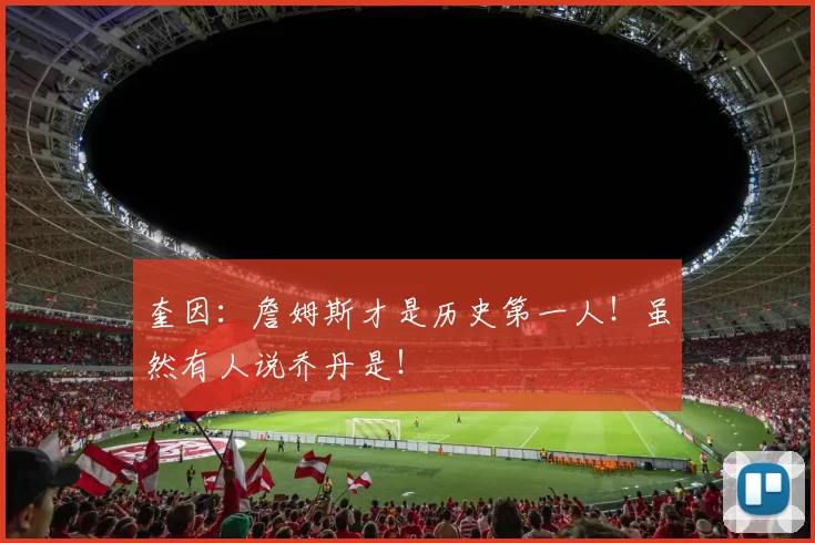 奎因：詹姆斯才是历史第一人！虽然有人说乔丹是！