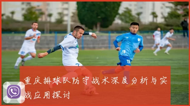 重庆排球队防守战术深度分析与实战应用探讨