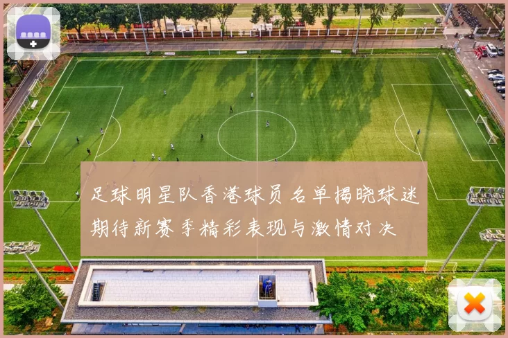足球明星队香港球员名单揭晓球迷期待新赛季精彩表现与激情对决