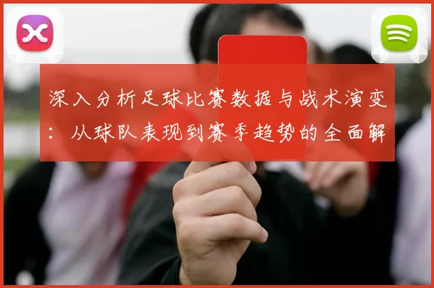 深入分析足球比赛数据与战术演变：从球队表现到赛季趋势的全面解读