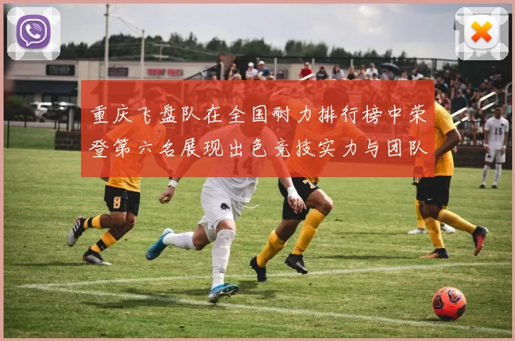 重庆飞盘队在全国耐力排行榜中荣登第六名展现出色竞技实力与团队精神