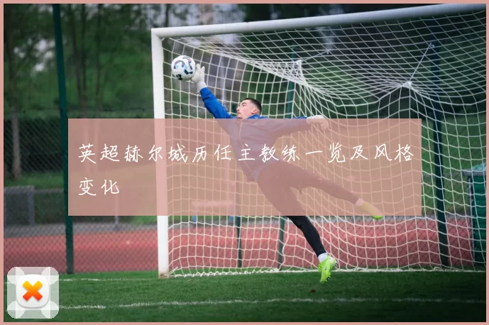 英超赫尔城历任主教练一览及风格变化