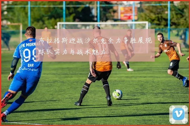 布拉格斯迎战沙尔克全力争胜展现球队实力与战术魅力