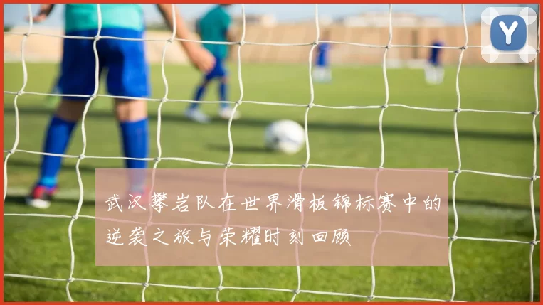 武汉攀岩队在世界滑板锦标赛中的逆袭之旅与荣耀时刻回顾