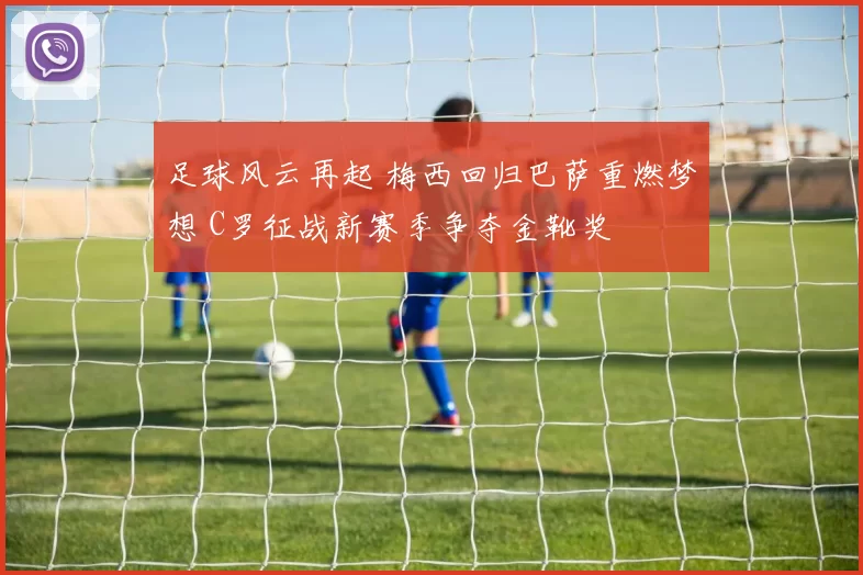 足球风云再起 梅西回归巴萨重燃梦想 C罗征战新赛季争夺金靴奖