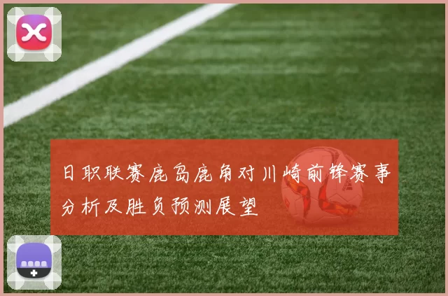 日职联赛鹿岛鹿角对川崎前锋赛事分析及胜负预测展望