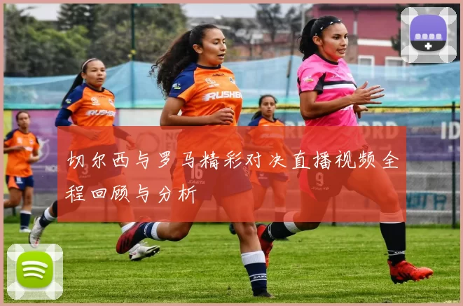 切尔西与罗马精彩对决直播视频全程回顾与分析