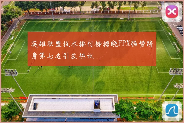 英雄联盟技术排行榜揭晓FPX强势跻身第七名引发热议