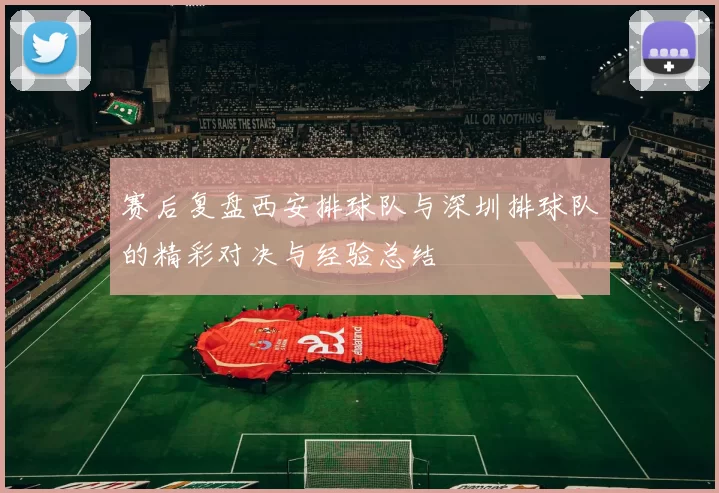赛后复盘西安排球队与深圳排球队的精彩对决与经验总结
