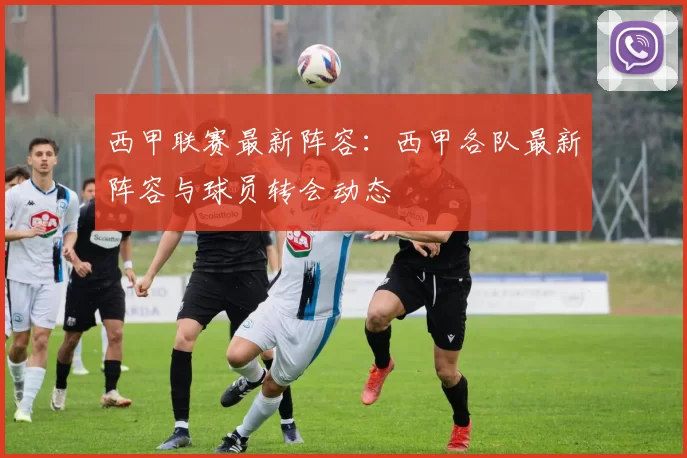 西甲联赛最新阵容：西甲各队最新阵容与球员转会动态