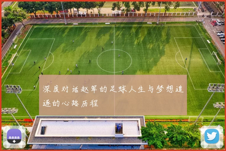深度对话赵军的足球人生与梦想追逐的心路历程