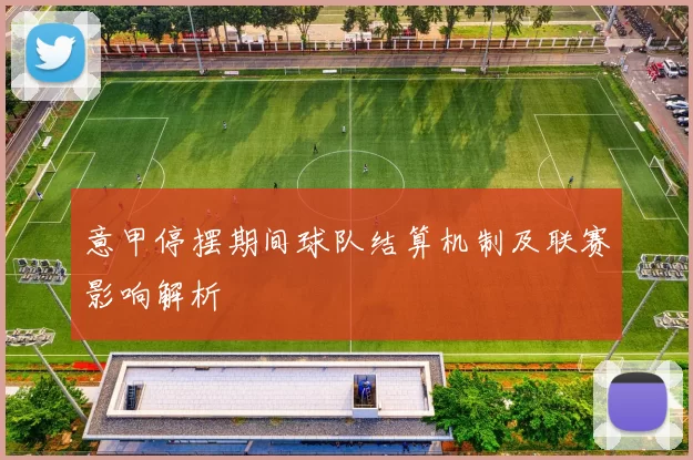意甲停摆期间球队结算机制及联赛影响解析