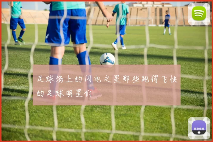 足球场上的闪电之星那些跑得飞快的足球明星们
