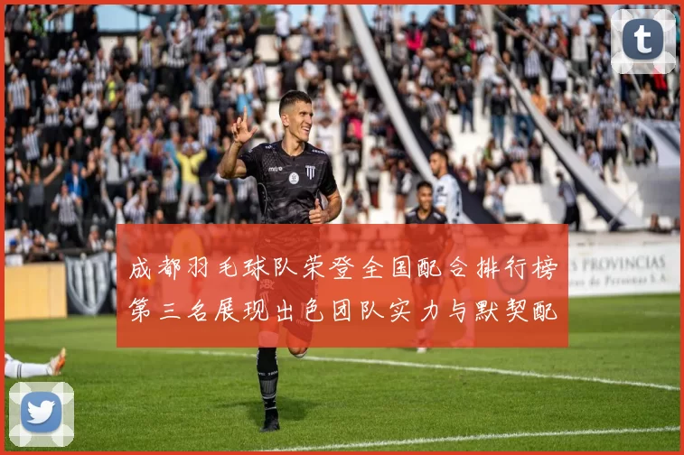 成都羽毛球队荣登全国配合排行榜第三名展现出色团队实力与默契配合
