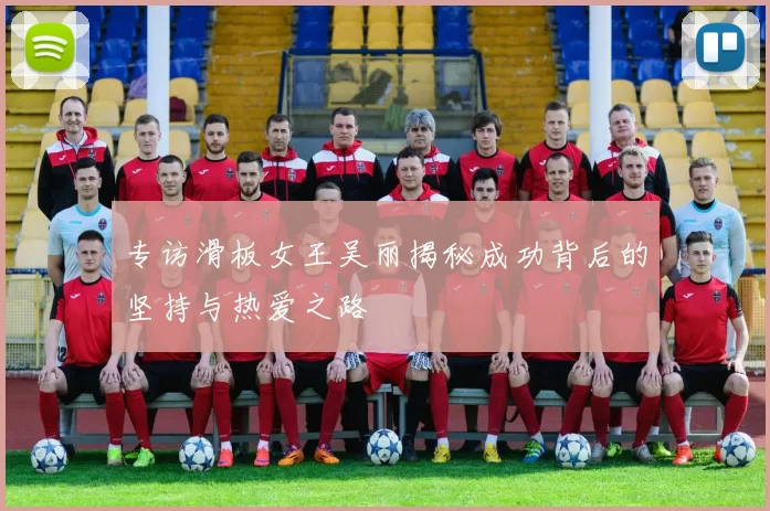 专访滑板女王吴丽揭秘成功背后的坚持与热爱之路