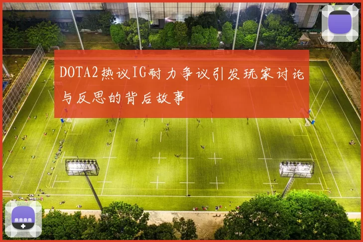 DOTA2热议IG耐力争议引发玩家讨论与反思的背后故事