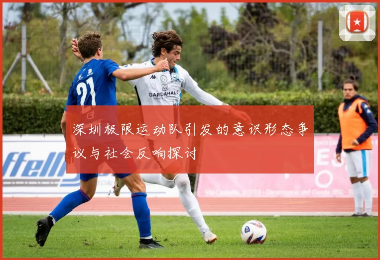深圳极限运动队引发的意识形态争议与社会反响探讨