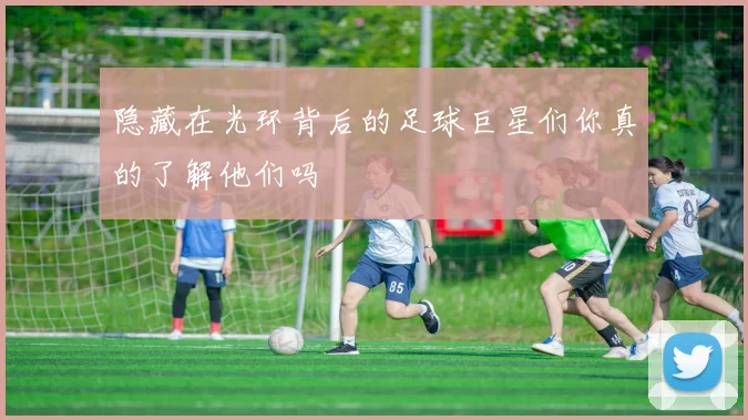 隐藏在光环背后的足球巨星们你真的了解他们吗
