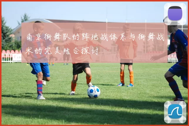 南京街舞队的阵地战体系与街舞战术的完美结合探讨