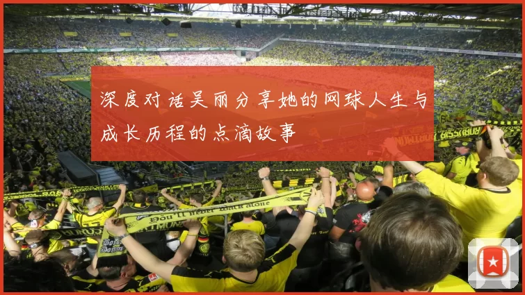 深度对话吴丽分享她的网球人生与成长历程的点滴故事