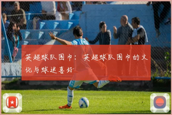 英超球队围巾：英超球队围巾的文化与球迷喜好