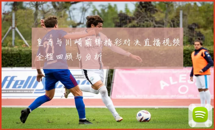 皇马与川崎前锋精彩对决直播视频全程回顾与分析