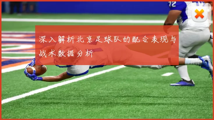 深入解析北京足球队的配合表现与战术数据分析