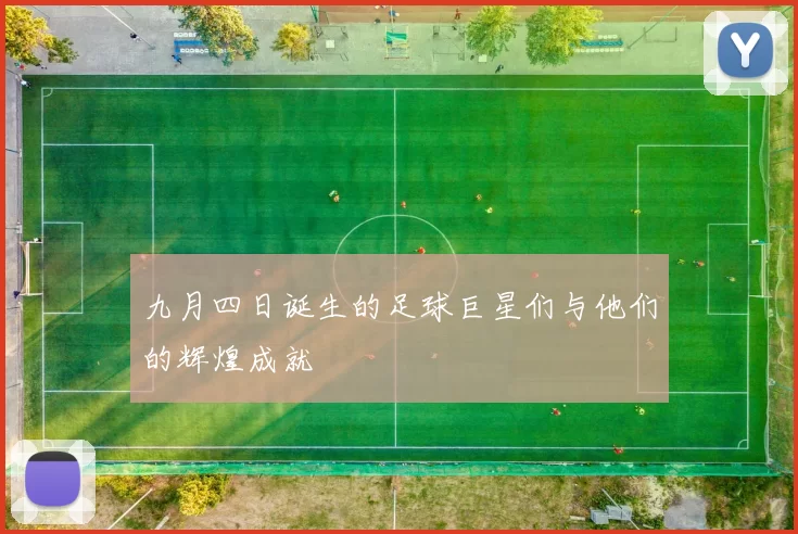 九月四日诞生的足球巨星们与他们的辉煌成就